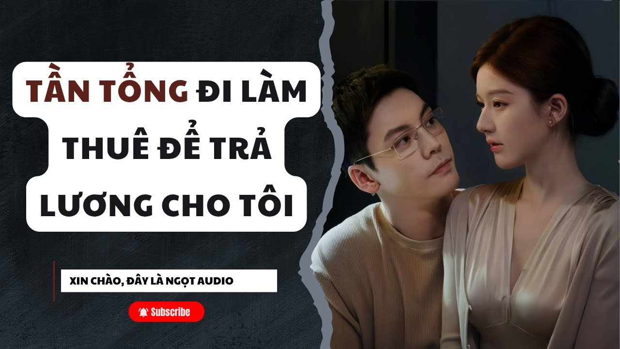 [TRUYỆN AUDIO] NGỌT AUDIO SỐ 10: Tần Tổng Đi Làm Thuê Để Trả Lương Cho Tôi (FULL)|| Ngọt audio