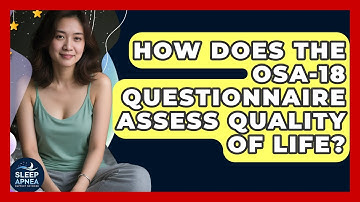 How Does The OSA-18 Questionnaire Assess Quality Of Life? - Sleep Apnea Support Network