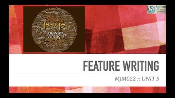 MJM022 : UNIT5 :: FEATURE WRITING - MAJMC, SOJNMS, IGNOU