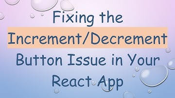 Fixing the Increment/Decrement Button Issue in Your React App