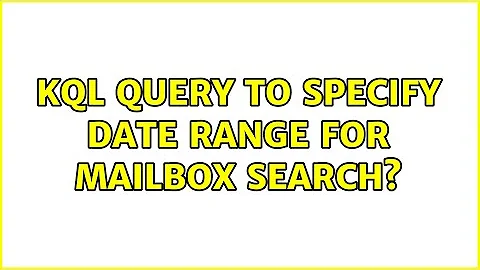 KQL Query to specify date range for Mailbox search? (2 Solutions!!)