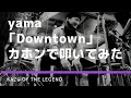 カホンで叩く Yama Downtown フル 叩いてみた 演奏してみた 弾いてみた カバー Best Cajon Cover Full