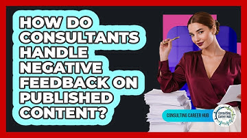 How Do Consultants Handle Negative Feedback On Published Content? - Consulting Career Hub