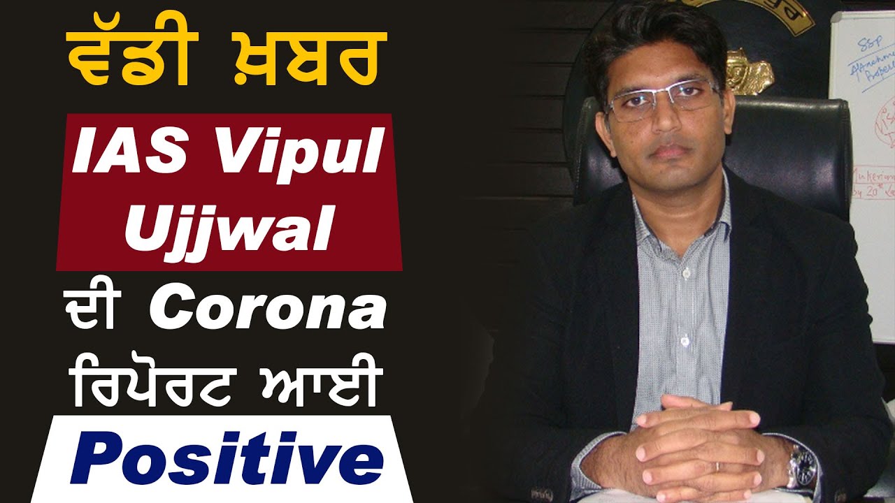 Breaking:IAS Vipul Ujjwal की Corona Report Positive,और मंत्री Tript Rajinder Bajwa का भी होगा Test