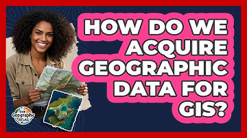 How Do We Acquire Geographic Data for GIS?