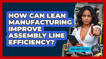 How Can Lean Manufacturing Improve Assembly Line Efficiency? - How It Comes Together