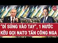 Thời sự quốc tế 19/5: “Dí súng vào tay”, 1 nước kêu gọi NATO tấn công Nga