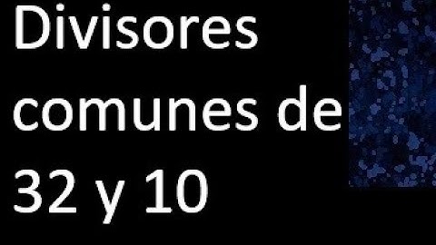 Divisores comunes de 32 y 10 . simultaneamente dividan a