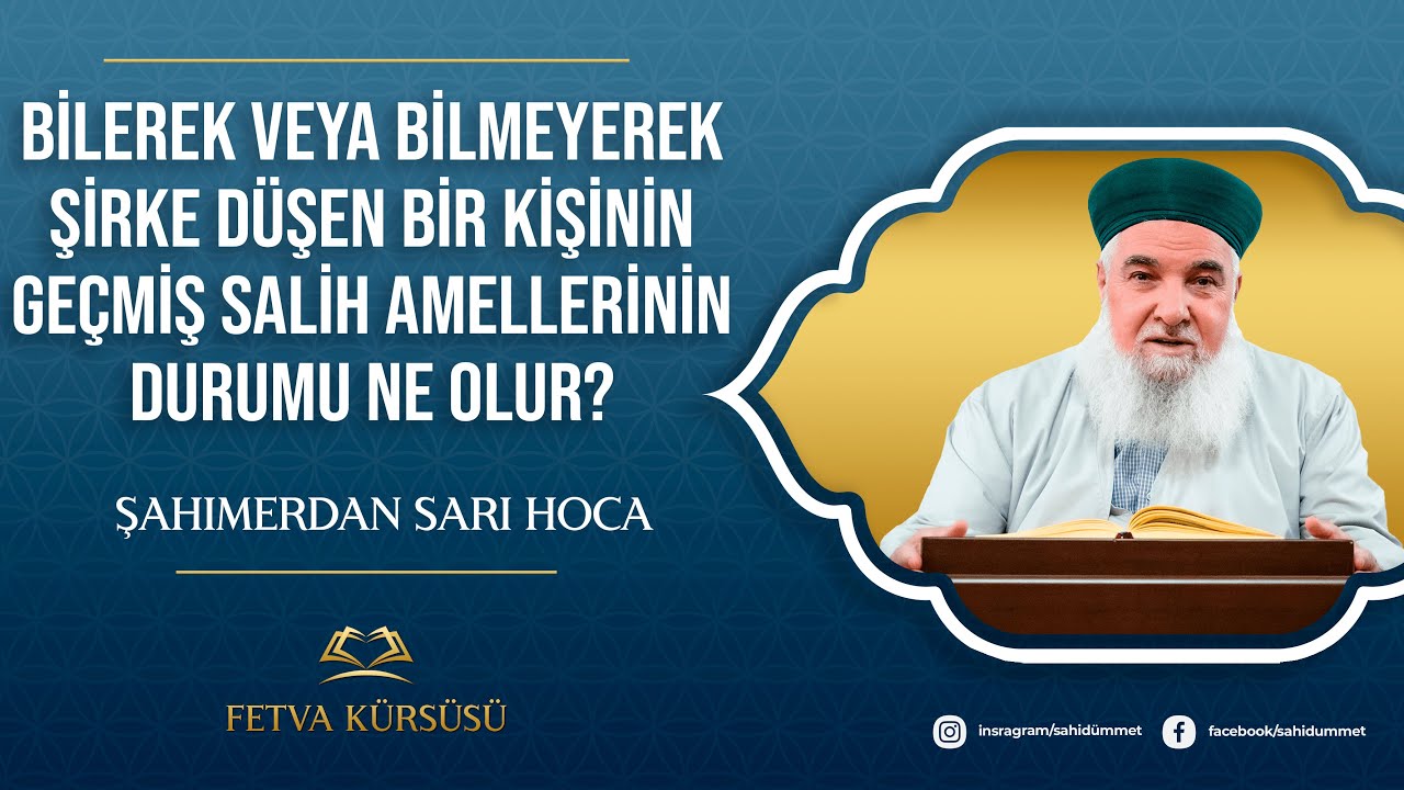 BİLEREK VEYA BİLMEYEREK ŞİRKE DÜŞEN BİRİNİN GEÇMİŞ SALİH AMELLERİNİN DURUMU - ŞAHIMERDAN SARI HOCA
