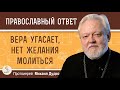 ВЕРА УГАСАЕТ, НЕТ ЖЕЛАНИЯ МОЛИТЬСЯ. Как преодолеть духовный кризис?   Протоиерей Михаил Дудко