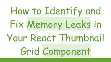 How to Identify and Fix Memory Leaks in Your React Thumbnail Grid Component