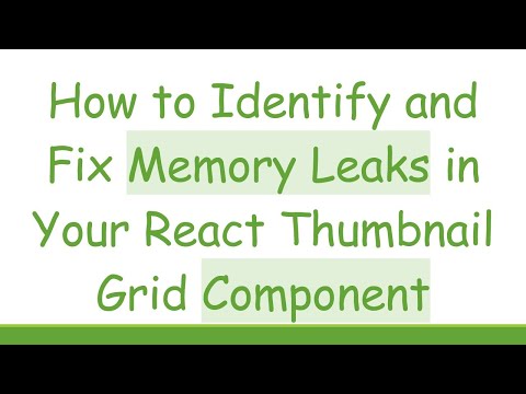 How to Identify and Fix Memory Leaks in Your React Thumbnail Grid Component
