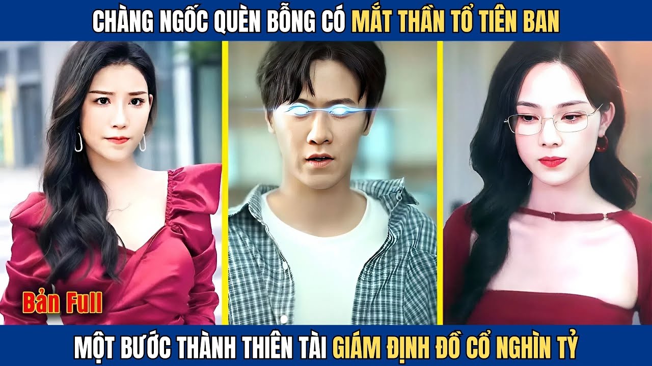 Chàng Ngốc Quèn Bỗng Có Mắt Thần Tổ Tiên Ban , Một Bước Thành Thiên Tài Giám Định Đồ Cổ Nghìn Tỷ .