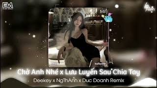 Lưu Luyến Sau Chia Tay - Deekey x NgThAnh x Duc Doanh Remix 2024