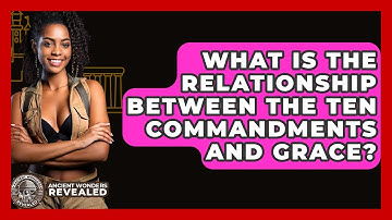 What Is The Relationship Between The Ten Commandments And Grace? - Ancient Wonders Revealed