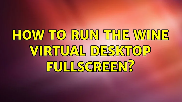 How to run the Wine virtual desktop fullscreen? (2 Solutions!!)