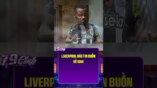 Liverpool báo tin buồn về Isak