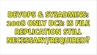 DevOps & SysAdmins: 2008 only DCs: is File Replication still necessary/required