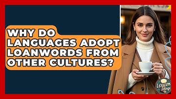 Why Do Languages Adopt Loanwords From Other Cultures? - Lexicon Lounge