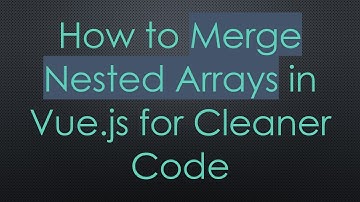 How to Merge Nested Arrays in Vue.js for Cleaner Code