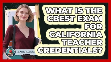 What Is The CBEST Exam For California Teacher Credentials? - Aspiring Teacher Guide
