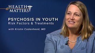 Psychosis in Youth: Risk Factors and Treatments  Health Matters