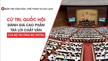 Bản tin VHTTDL số 330: Cử tri, Quốc hội đánh giá cao phần trả lời chất vấn của Bộ trưởng Bộ VHTTDL