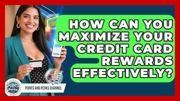 How Can You Maximize Your Credit Card Rewards Effectively? | Points and Perks Channel News