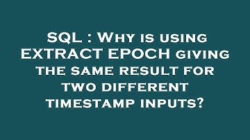 SQL : Why is using EXTRACT EPOCH giving the same result for two different timestamp inputs?