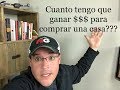 Cuanto tengo que ganar $$$$$ para comprar una casa?????