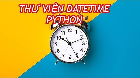 Lấy ngày, tháng, năm, giờ… từ thư viện datetime trong python