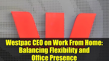 Westpac CEO on Work From Home: Balancing Flexibility and Office Presence