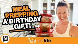 Meal Prepping A Birthday Gift - THIS IS REAL LIFE