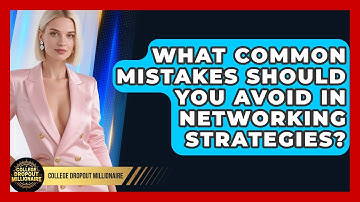 What Common Mistakes Should You Avoid in Networking Strategies? | College Dropout Millionaire News