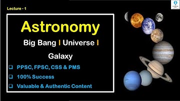 Lecture - 1 Astronomy I Big Bang I Universe & Galaxy I For PPSC, FPSC, CSS, PMS, UPSC, IAS