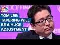 Tapering is going to be a huge adjustment, says Fundstrat's Tom Lee