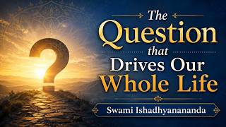 The Question that Drives Our Whole Life · Swami Ishadhyanananda