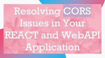 Resolving CORS Issues in Your REACT and WebAPI Application