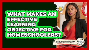 What Makes An Effective Learning Objective For Homeschoolers? - Homeschool Parent Academy