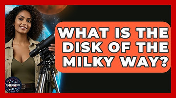 What Is The Disk Of The Milky Way? - Astronomy Made Simple
