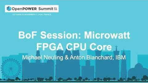 OpenPOWER Summit EU 2019: BoF Session: Microwatt FPGA CPU Core