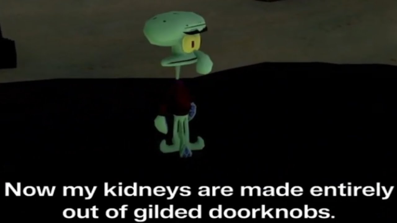 Squilliam's kidneys are made entirely out of gilded doorknobs