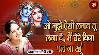 ओ मुझे ऐसी लगन तू लगा दे मैं तेरे बिना एक पल न रहूं ~ JAYA KISHORI || Radha Krishna Bhajan #JayaJi