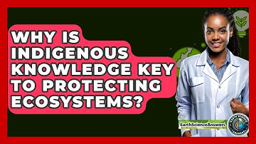 Why Is Indigenous Knowledge Key To Protecting Ecosystems? - Earth Science Answers