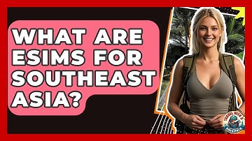 What Are ESIMs For Southeast Asia? - Travel With A Backpack