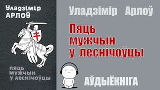 Пяць Мужчын У Леснічоўцы / Уладзімір Арлоў / Аўдыёкніга