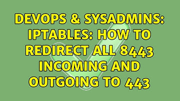 DevOps & SysAdmins: Iptables: How to redirect all 8443 incoming and outgoing to 443 (2 Solutions!!)