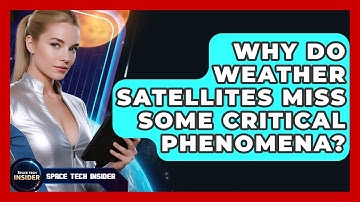 Why Do Weather Satellites Miss Some Critical Phenomena? - Space Tech Insider