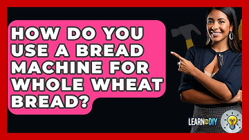 How Do You Use A Bread Machine For Whole Wheat Bread? - LearnToDIY360.com