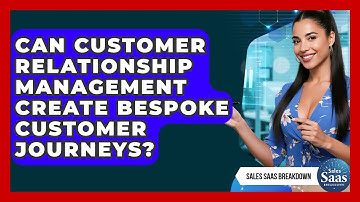 Can Customer Relationship Management Create Bespoke Customer Journeys? - Sales Saas Breakdown